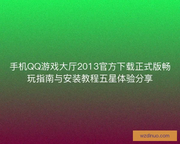 手机QQ游戏大厅2013官方下载正式版畅玩指南与安装教程五星体验分享