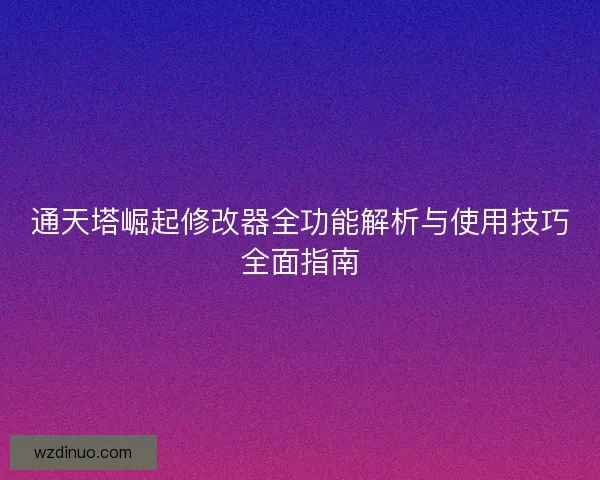 通天塔崛起修改器全功能解析与使用技巧全面指南