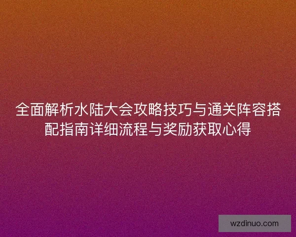 全面解析水陆大会攻略技巧与通关阵容搭配指南详细流程与奖励获取心得