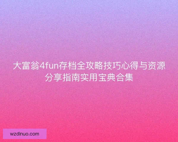 大富翁4fun存档全攻略技巧心得与资源分享指南实用宝典合集 大富翁4fun存档全攻略技巧心得与资源分享指南实用宝典合集