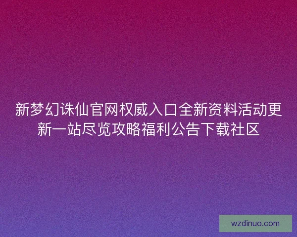 新梦幻诛仙官网权威入口全新资料活动更新一站尽览攻略福利公告下载社区