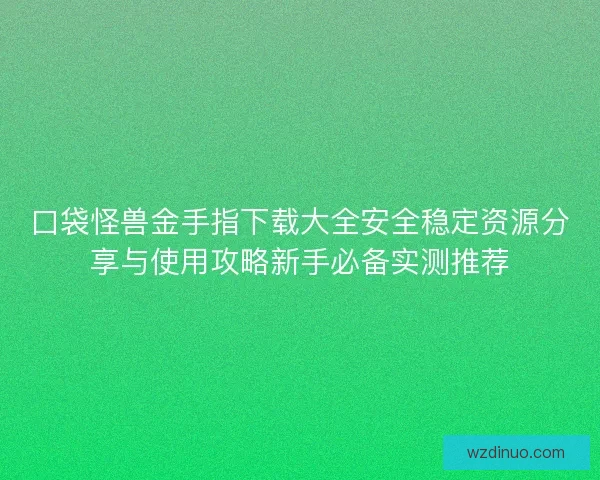口袋怪兽金手指下载大全安全稳定资源分享与使用攻略新手必备实测推荐