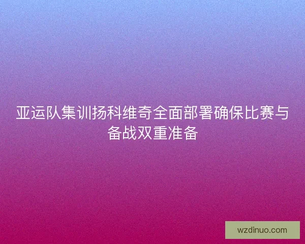 亚运队集训扬科维奇全面部署确保比赛与备战双重准备