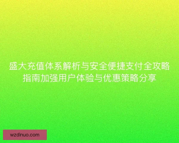 盛大充值体系解析与安全便捷支付全攻略指南加强用户体验与优惠策略分享