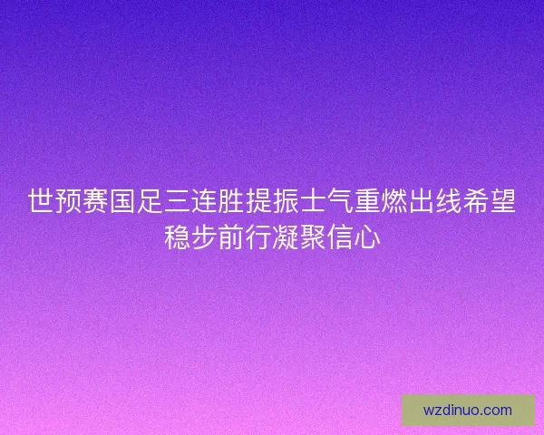 世预赛国足三连胜提振士气重燃出线希望稳步前行凝聚信心