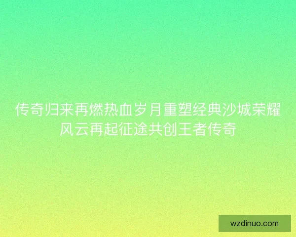传奇归来再燃热血岁月重塑经典沙城荣耀风云再起征途共创王者传奇