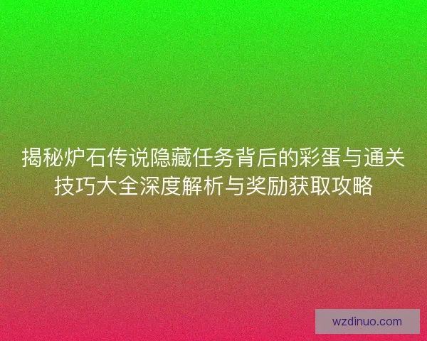 揭秘炉石传说隐藏任务背后的彩蛋与通关技巧大全深度解析与奖励获取攻略 揭秘炉石传说隐藏任务背后的彩蛋与通关技巧大全深度解析与奖励获取攻略