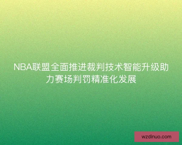 NBA联盟全面推进裁判技术智能升级助力赛场判罚精准化发展 NBA联盟全面推进裁判技术智能升级助力赛场判罚精准化发展