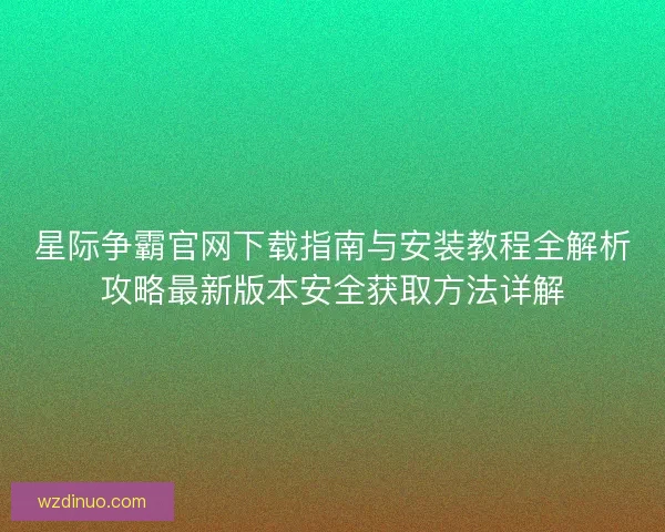 星际争霸官网下载指南与安装教程全解析攻略最新版本安全获取方法详解 星际争霸官网下载指南与安装教程全解析攻略最新版本安全获取方法详解