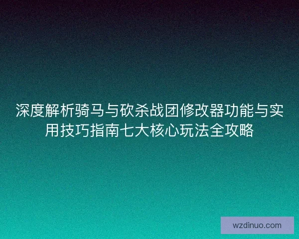 深度解析骑马与砍杀战团修改器功能与实用技巧指南七大核心玩法全攻略 深度解析骑马与砍杀战团修改器功能与实用技巧指南七大核心玩法全攻略