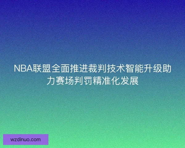 NBA联盟全面推进裁判技术智能升级助力赛场判罚精准化发展