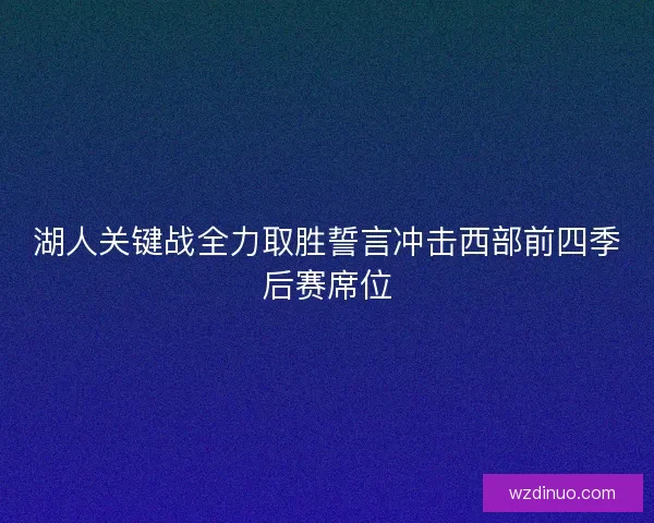 湖人关键战全力取胜誓言冲击西部前四季后赛席位