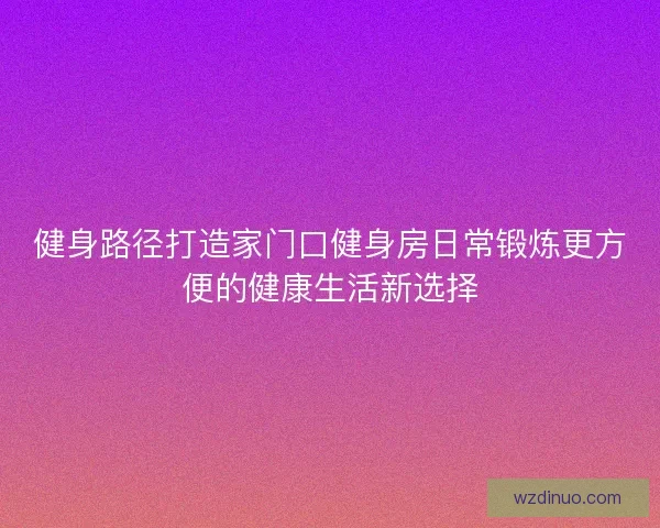 健身路径打造家门口健身房日常锻炼更方便的健康生活新选择